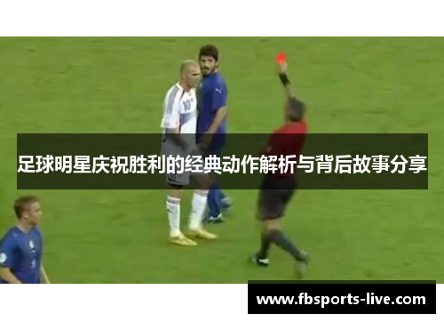 足球明星庆祝胜利的经典动作解析与背后故事分享