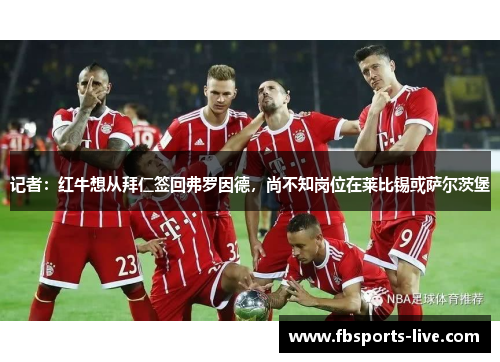 记者：红牛想从拜仁签回弗罗因德，尚不知岗位在莱比锡或萨尔茨堡
