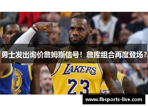 勇士发出询价詹姆斯信号！詹库组合再度登场？