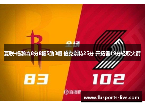夏联-杨瀚森8分8板5助3帽 伯克奈特25分 开拓者19分轻取火箭