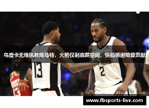 乌度卡无缘执教斯马特，火箭仅剩底薪空间，快船感谢哈登贡献