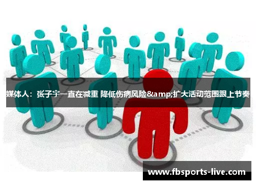 媒体人：张子宇一直在减重 降低伤病风险&扩大活动范围跟上节奏
