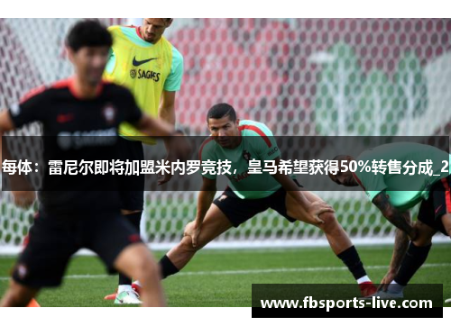 每体：雷尼尔即将加盟米内罗竞技，皇马希望获得50%转售分成_2