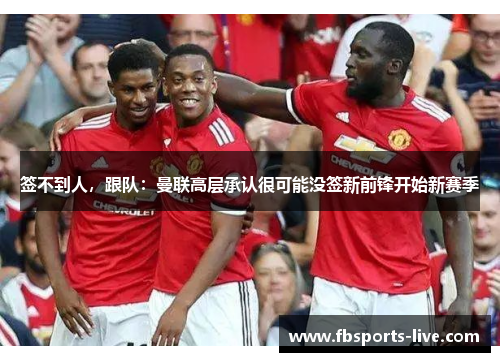 签不到人，跟队：曼联高层承认很可能没签新前锋开始新赛季